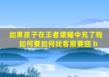 如果孩子在王者荣耀中充了钱 如何要如何找客服要回 b